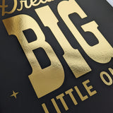 Dream Big Little One - Gold foil print